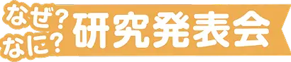 なぜ？なに？研究発表会