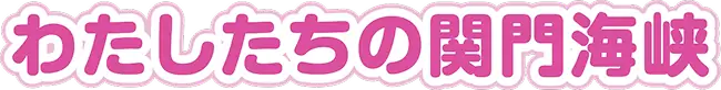 わたしたちの関門海峡